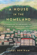 A House in the Homeland: Armenian Pilgrimages to Places of Ancestral Memory - Hardcover