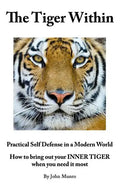 The Tiger Within: Practical Self Defense In A Modern World: How To Bring Out Your Inner Tiger When You Need It Most - Paperback
