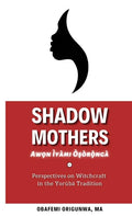 Shadow Mothers: Awon Ìyàmi Òṣòrọ̀ngà Perspectives on Witchcraft in the Yorùbá Tradition - Paperback
