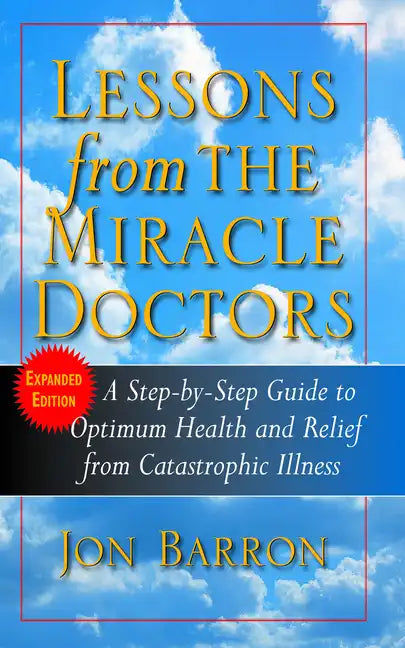 Lessons from the Miracle Doctors: A Step-By-Step Guide to Optimum Health and Relief from Catastrophic Illness - Paperback