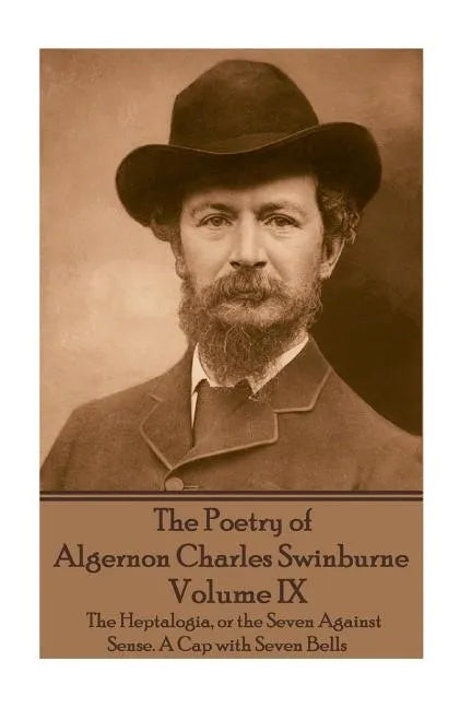 The Poetry of Algernon Charles Swinburne - Volume IX: The Heptalogia, or the Seven Against Sense. A Cap with Seven Bells - Paperback