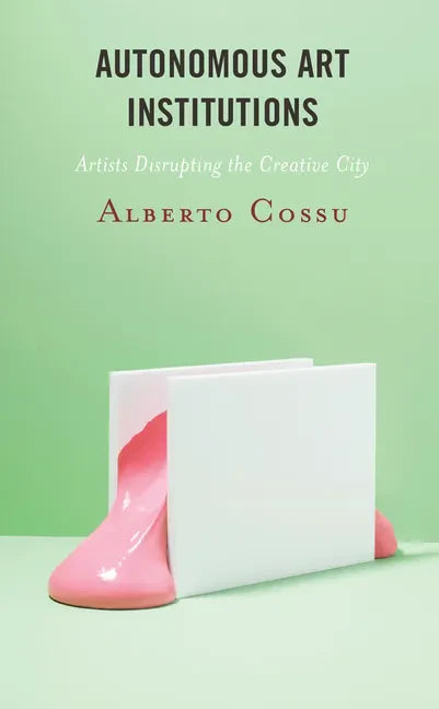 Autonomous Art Institutions: Artists Disrupting the Creative City - Paperback