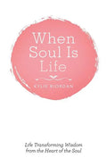 When Soul Is Life: Life Transforming Wisdom from the Heart of the Soul - Paperback