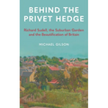 Behind the Privet Hedge: Richard Sudell, the Suburban Garden and the Beautification of Britain - Hardcover