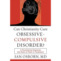 Can Christianity Cure Obsessive-Compulsive Disorder?: A Psychiatrist Explores the Role of Faith in Treatment - Paperback
