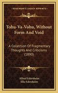 Tohu-Va-Vohu, Without Form And Void: A Collection Of Fragmentary Thoughts And Criticisms (1890) - Hardcover
