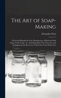 The Art of Soap-making: a Practical Handbook of the Manufacture of Hard and Soft Soaps, Toilet Soaps, Etc., Including Many New Processes, and - Hardcover