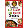 The Complete Low Calorie High Protein Cookbook: Simple Delicious Heart Healthy Low Fat Low Carb Diet Recipes and Meal Prep for Weight Loss - Paperback