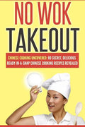 No Wok Takeout: No Wok Takeout; 80 Chinese Cooking Uncovered; 80 Secret, Delicious Ready-In-A-Snap Chinese Cooking Recipes Revealed - Paperback