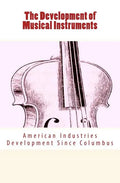 The Development of Musical Instruments: American Industries Development Since Columbus - Paperback