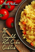 The Complete Rice Cooker Cookbook: Master Your Rice Cooker With 90 Insanely Delicious Recipes! - Paperback