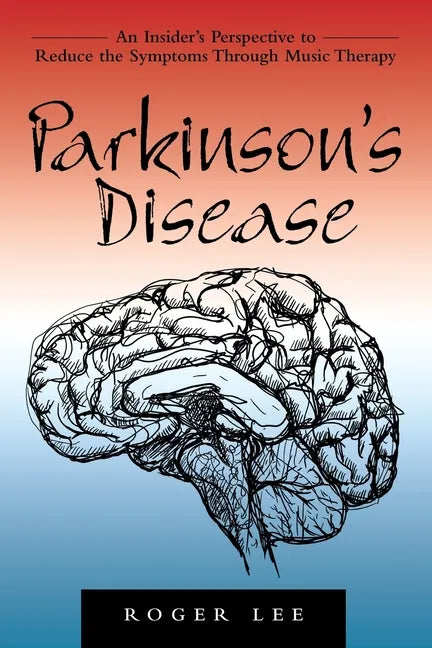Parkinson's Disease: An Insider's Perspective to Reduce the Symptoms Through Music Therapy - Paperback