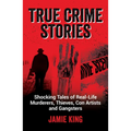 True Crime Stories: Shocking Tales of Real-Life Murderers, Thieves, Con Artists and Gangsters - Paperback