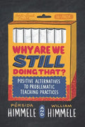 Why Are We Still Doing That?: Positive Alternatives to Problematic Teaching Practices - Paperback
