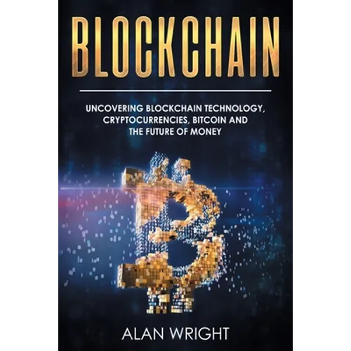 Blockchain: Uncovering Blockchain Technology, Cryptocurrencies, Bitcoin and the Future of Money: Blockchain and Cryptocurrency Exp - Paperback