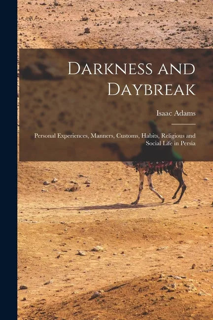 Darkness and Daybreak; Personal Experiences, Manners, Customs, Habits, Religious and Social Life in Persia - Paperback