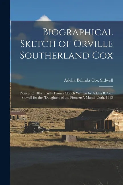 Biographical Sketch of Orville Southerland Cox: Pioneer of 1847, Partly From a Sketch Written by Adelia B. Cox Sidwell for the "Daughters of the Pione - Paperback