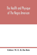 The health and physique of the Negro American: report of a social study made under the direction of Atlanta University: together with the Proceedings - Paperback