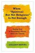 When Spiritual But Not Religious Is Not Enough: Seeing God in Surprising Places, Even the Church - Hardcover