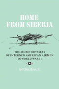 Home from Siberia: The Secret Odysseys of Interned American Airmen in World War II - Paperback