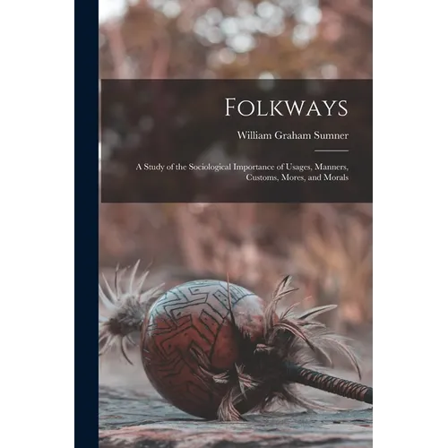 Folkways: A Study of the Sociological Importance of Usages, Manners, Customs, Mores, and Morals - Paperback