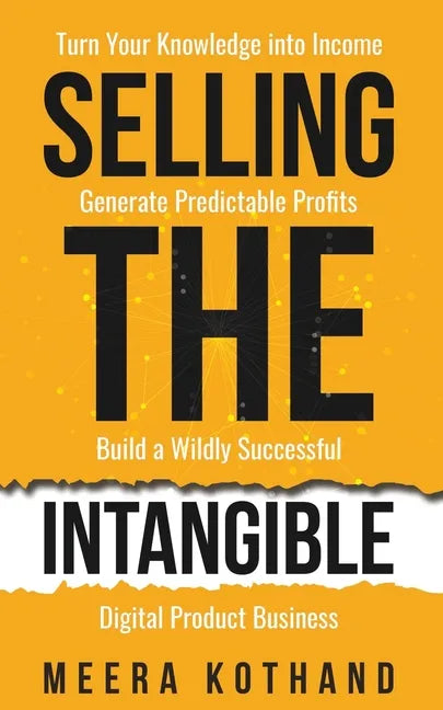 Selling The Intangible: Turn Your Knowledge into Income. Generate Predictable Profits. Build a Wildly Successful Digital Product Business. - Paperback
