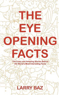 The Eye-Opening Facts: The Crazy and Amazing Stories Behind the World's Most Interesting Facts - Paperback