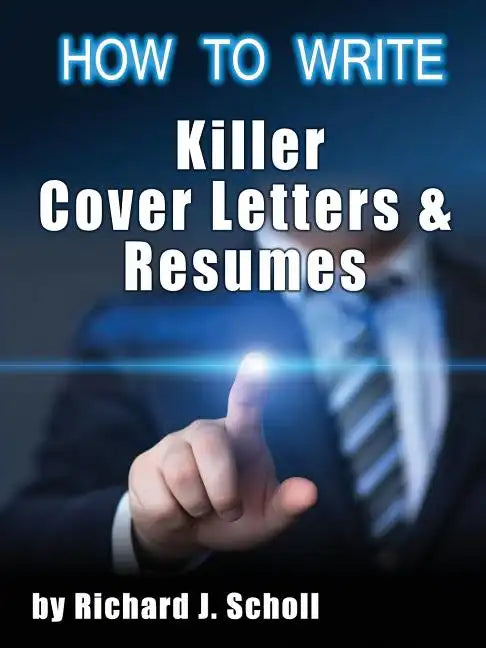 How to Writer Killer Cover Letters and Resumes: Get the Interviews for the Dream Jobs You Really Want by Creating One-in-Hundred Job Application Mater - Paperback