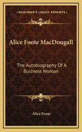 Alice Foote Macdougall: The Autobiography of a Business Woman - Hardcover