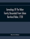 Genealogy Of The Reber Family Descended From Johan Bernhard Reber, 1738 - Paperback