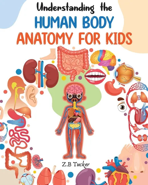 Understanding the Human Body: Human Anatomy Made Easy for Kids - Paperback