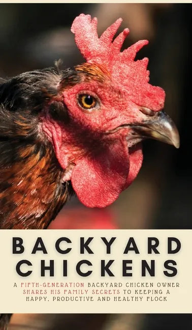 Backyard Chickens: A Fifth-Generation Backyard Chicken Owner Shares His Family Secrets To Keeping A Happy, Productive & Healthy Flock - Hardcover