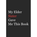My Elder Sister Gave Me This Book: Funny Gift from Elder Sister To Brother, Sister, Sibling and Family - 110 pages; 6"x9" .(Family Funny Gift) - Paperback