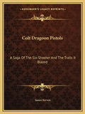 Colt Dragoon Pistols: A Saga of the Six-Shooter and the Trails It Blazed - Paperback
