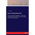 Electro-Plating Made Easy: The silver plater's handbook - a clear and comprehensive treatise on the art of gold, silver and nickel plating - Paperback