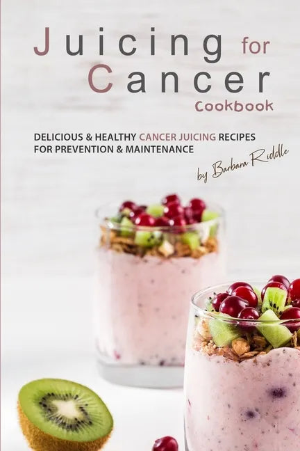 Juicing for Cancer Cookbook: Delicious & Healthy Cancer Juicing Recipes for Prevention & Maintenance - Paperback