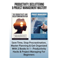 Productivity, Decluttering & Project Management Mastery: Save Time, Stop Procrastination, Master Planning & Get Organized With 2 Books In 1 - Producti - Paperback