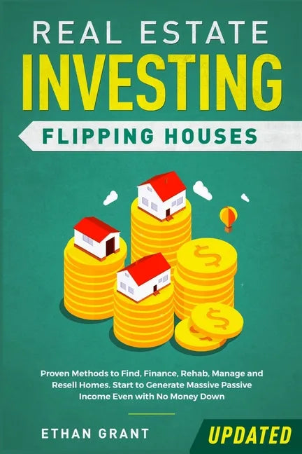 Real Estate Investing: Flipping Houses (Updated): Proven Methods to Find, Finance, Rehab, Manage and Resell Homes. Start to Generate Massive - Paperback