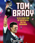 Tom Brady: A Celebration of Greatness on the Gridiron - Hardcover