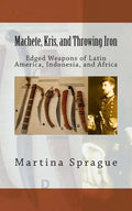 Machete, Kris, and Throwing Iron: Edged Weapons of Latin America, Indonesia, and Africa - Paperback