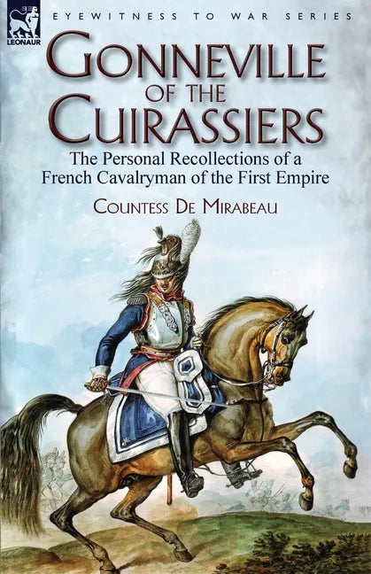 Gonneville of the Cuirassiers: the Personal Recollections of a French Cavalryman of the First Empire - Paperback