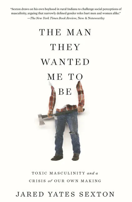 The Man They Wanted Me to Be: Toxic Masculinity and a Crisis of Our Own Making - Paperback