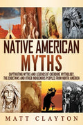 Native American Myths: Captivating Myths and Legends of Cherooke Mythology, the Choctaws and Other Indigenous Peoples from North America - Paperback