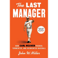 The Last Manager: How Earl Weaver Tricked, Tormented, and Reinvented Baseball - Hardcover
