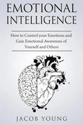 Emotional Intelligence: How to Control your Emotions and Gain Emotional Awareness of Yourself and Others - Paperback