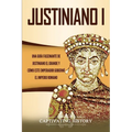 Justiniano I: Una Guía Fascinante de Justiniano el Grande y Cómo este Emperador Gobernó el Imperio Romano - Paperback
