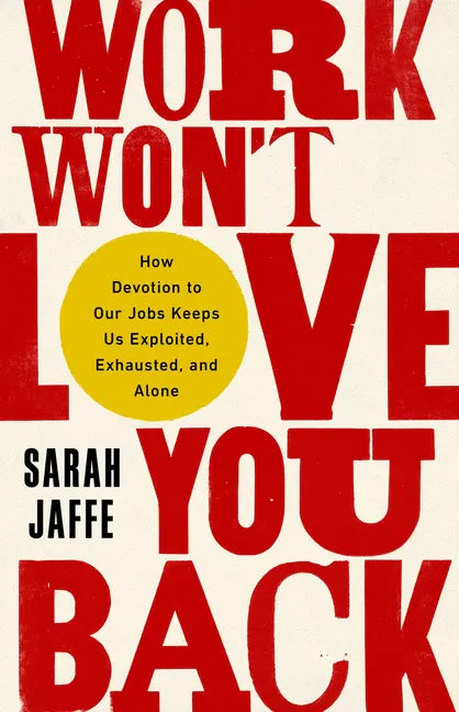 Work Won't Love You Back: How Devotion to Our Jobs Keeps Us Exploited, Exhausted, and Alone - Paperback