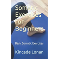 Somatic Exercises for Beginners: Basic Somatic Exercises - Paperback