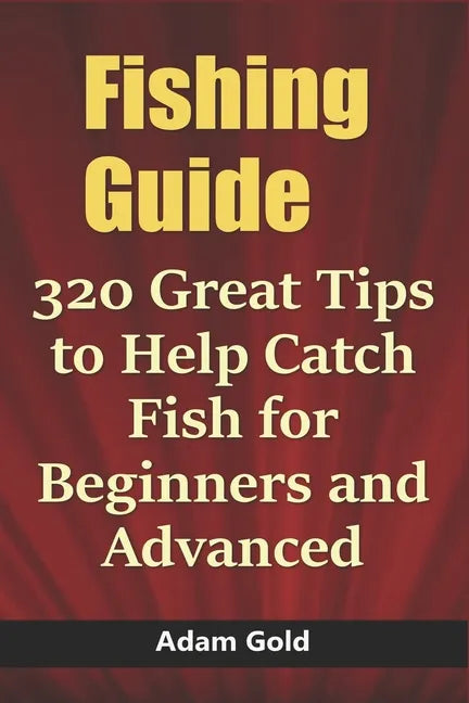 Fishing Guide: 320 Great Tips to Help Catch Fish for Beginners and Advanced - Paperback