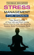 Stress Management for Women: Take Back Control of Your Life and Start Living (Stress Free for Life, the Stress & Anxiety Relief Techniques Book) - Paperback